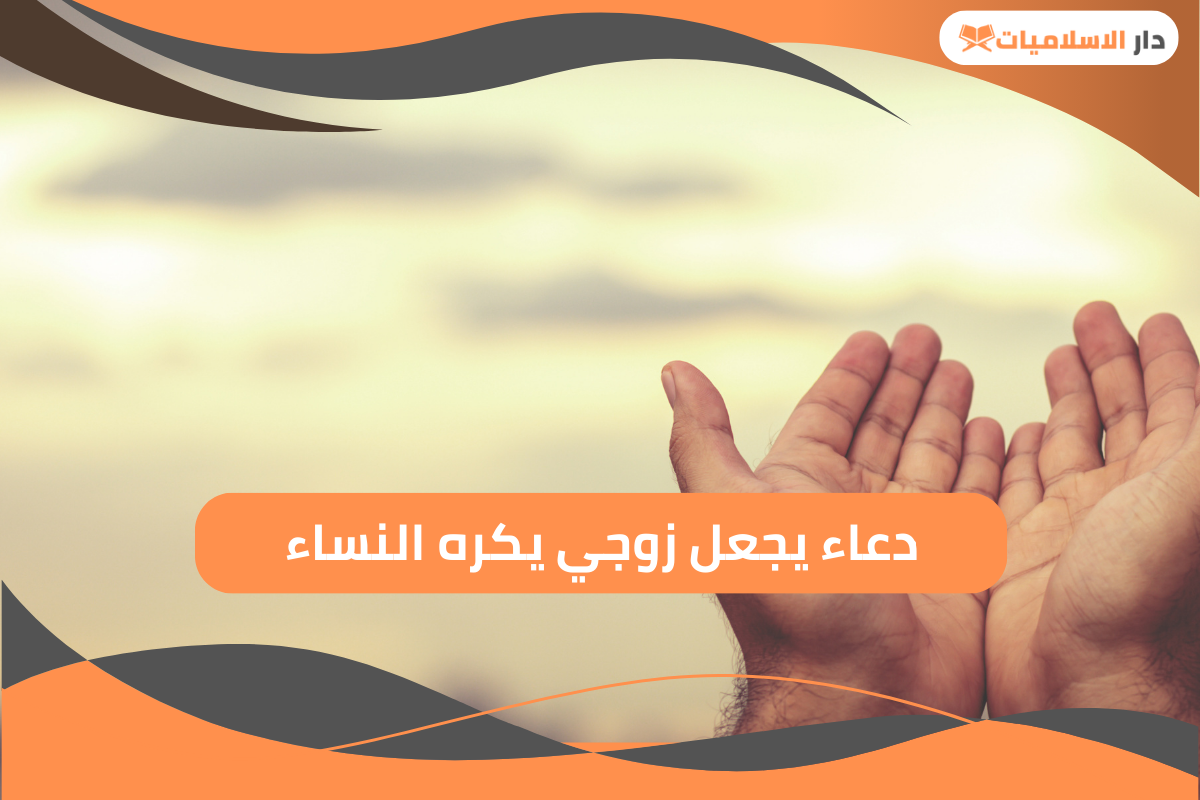 تعرف على دعاء يجعل زوجي يكره النساء